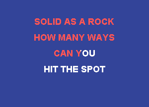 SOLID AS A ROCK
HOW MANY WAYS
CAN YOU

HIT THE SPOT