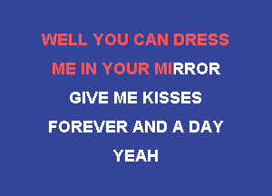 WELL YOU CAN DRESS
ME IN YOUR MIRROR
GIVE ME KISSES
FOREVER AND A DAY
YEAH