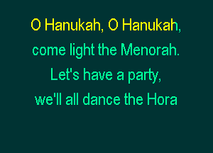 O Hanukah, 0 Hanukah,
come light the Menorah.
Let's have a party,

we'll all dance the Hora