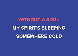 WITHOUT A SOUL
MY SPIRIT'S SLEEPING

SOMEWHERE COLD