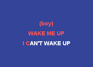 (boy)
WAKE ME UP

I CAN'T WAKE UP