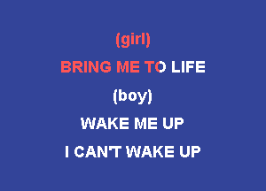 (girl)
BRING ME TO LIFE

(boy)
WAKE ME UP

I CAN'T WAKE UP