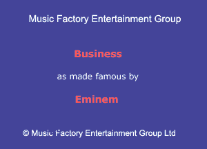 Muslc Factory Entenainment Group

Business

as made famous by

Eminem

9 Music Factory Entertainment Group Ltd