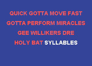 QUICK GOTTA MOVE FAST
GOTTA PERFORM MIRACLES
GEE WILLIKERS DRE
HOLY BAT SYLLABLES