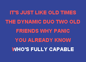 IT'S JUST LIKE OLD TIMES
THE DYNAMIC DUO TWO OLD
FRIENDS WHY PANIC
YOU ALREADY KNOW
WHO'S FULLY CAPABLE