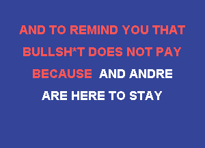 AND TO REMIND YOU THAT
BULLSWgT DOES NOT PAY
BECAUSE AND ANDRE
ARE HERE TO STAY