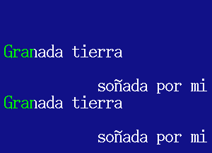 Granada tierra

so ada por mi
Granada tlerra

so ada por mi