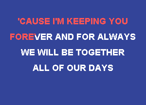 'CAUSE I'M KEEPING YOU
FOREVER AND FOR ALWAYS
WE WILL BE TOGETHER
ALL OF OUR DAYS