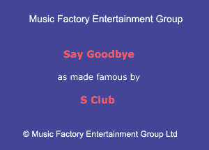 Muslc Factory Entenainment Group

Say Goodbye

as made famous by

S Club

9 Music Factory Entertainment Group Ltd