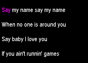 Say my name say my name

When no one is around you

Say baby I love you

If you ain't runnin' games