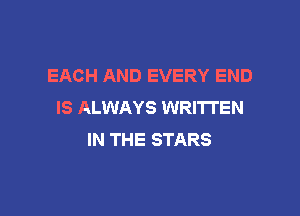 EACH AND EVERY END
IS ALWAYS WRITTEN

IN THE STARS