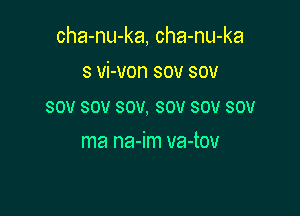 cha-nu-ka, cha-nu-ka

s vi-von sov sov
sov sov sov, sov sov sou
ma na-im va-tov