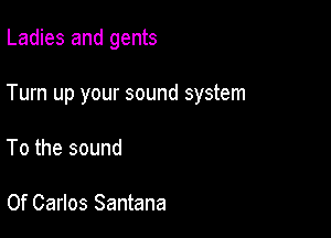 Ladies and gents

Turn up your sound system

To the sound

0f Carlos Santana