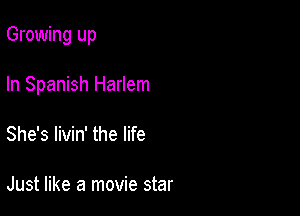 Growing up

In Spanish Harlem

She's livin' the life

Just like a movie star