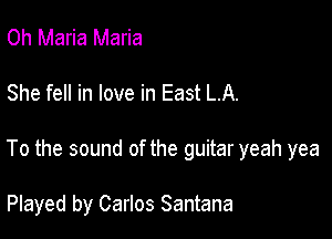 Oh Maria Maria

She fell in love in East LA.

To the sound of the guitar yeah yea

Played by Carlos Santana