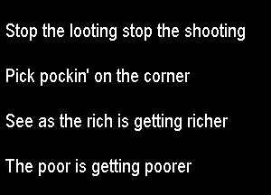 Stop the looting stop the shooting

Pick pockin' on the corner

See as the rich is getting richer

The poor is getting poorer