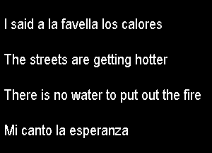 I said a la favella Ios calores

The streets are getting hotter

There is no water to put out the fire

Mi canto la esperanza