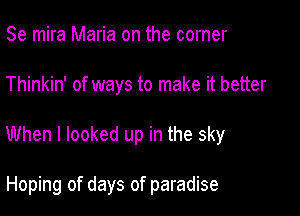 Se mira Maria on the corner

Thinkin' of ways to make it better

When I looked up in the sky

Hoping of days of paradise