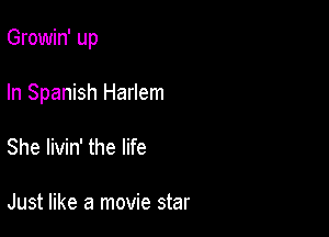 Growin' up

In Spanish Harlem
She livin' the life

Just like a movie star