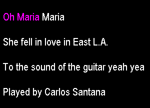 Oh Maria Maria

She fell in love in East LA.

To the sound of the guitar yeah yea

Played by Carlos Santana