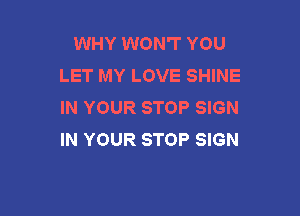 WHY WON'T YOU
LET MY LOVE SHINE
IN YOUR STOP SIGN

IN YOUR STOP SIGN