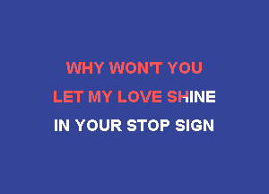 WHY WON'T YOU
LET MY LOVE SHINE

IN YOUR STOP SIGN