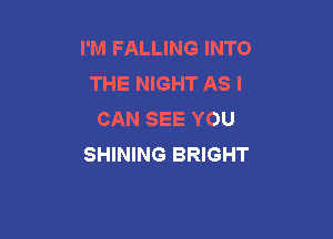 I'M FALLING INTO
THE NIGHT AS I
CAN SEE YOU

SHINING BRIGHT