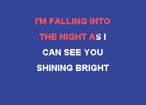 I'M FALLING INTO
THE NIGHT AS I
CAN SEE YOU

SHINING BRIGHT