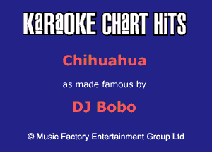 KEREWIE EHEHT HiTS

Chihuahua

as made famous by

DJ Bobo

Music Factory Entertainment Group Ltd