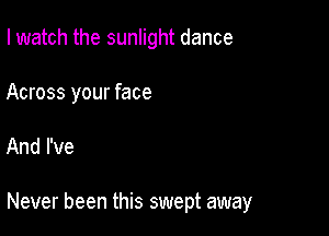 I watch the sunlight dance

Across your face

And I've

Never been this swept away