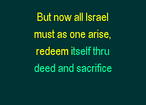 But now all Israel

must as one arise,

redeem itself thru
deed and sacrifice
