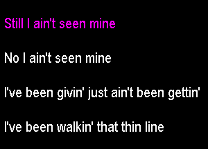 Still I ain't seen mine

No I ain't seen mine

I've been givin' just ain't been gettin'

I've been walkin' that thin line