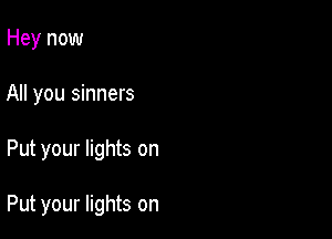 Hey now
All you sinners

Put your lights on

Put your lights on