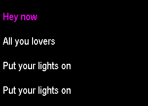 Hey now
All you lovers

Put your lights on

Put your lights on