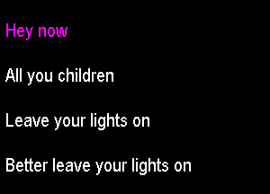 Hey now
All you children

Leave your lights on

Better leave your lights on