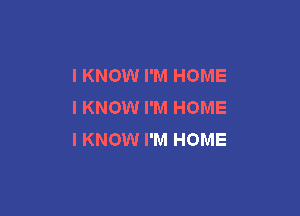 I KNOW I'M HOME
I KNOW I'M HOME

I KNOW I'M HOME
