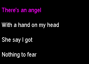 There's an angel

With a hand on my head

She say I got

Nothing to fear