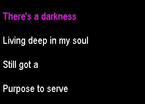 There's a darkness

Living deep in my soul

Still got a

Purpose to serve