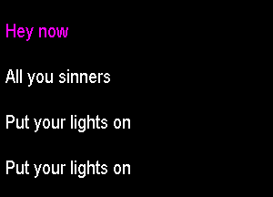 Hey now
All you sinners

Put your lights on

Put your lights on