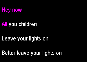Hey now
All you children

Leave your lights on

Better leave your lights on