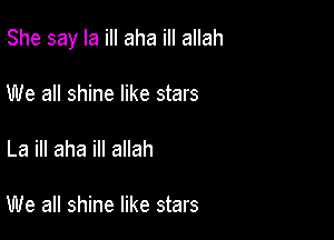 She say Ia ill aha ill allah

We all shine like stars

La ill aha ill allah

We all shine like stars