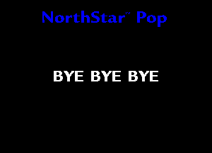 NorthStar'V Pop

BYE BYE BYE