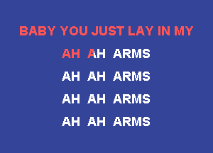 BABY YOU JUST LAY IN MY
AH AH ARMS
AH AH ARMS

AH AH ARMS
AH AH ARMS