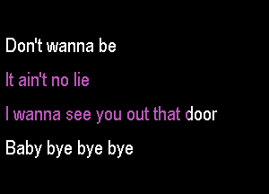 Don't wanna be
It ain't no lie

lwanna see you out that door

Baby bye bye bye