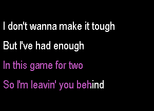 I don't wanna make it tough

But I've had enough

In this game for two

80 I'm leavin' you behind