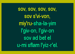 sou, sou, sou, sou,
sov s'vi-von,
miy'ru-sha-Ia-yim

I'giv-on, I'giv-on
sov ad bet el
u-mi sflam I'yiz-r'el.