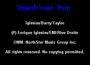 NorthStarN Pop

lglesiaslBarryfTaylor
(P) Enrique lglesialeMllRive Droite

(QMM NorthStar Music Group Inc.

All rights reserved. No copying permitted.