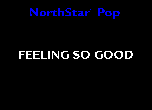 NorthStar'V Pop

FEELING SO GOOD