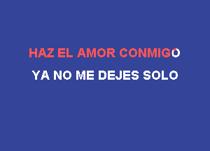 HAZ EL AMOR CONMIGO
YA N0 ME DEJES SOLO