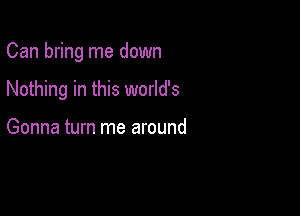 Can bring me down

Nothing in this world's

Gonna turn me around